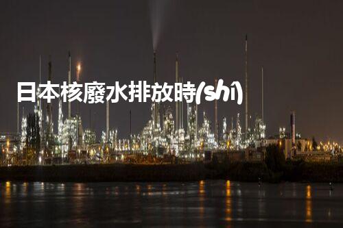 日本核廢水排放時(shí)間曝光！為何如此匆忙？